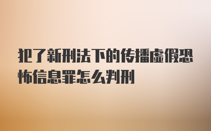 犯了新刑法下的传播虚假恐怖信息罪怎么判刑