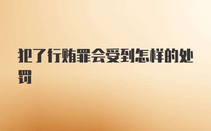 犯了行贿罪会受到怎样的处罚