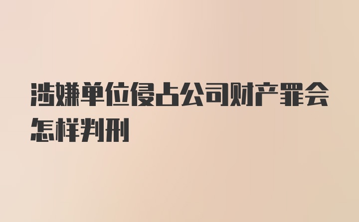 涉嫌单位侵占公司财产罪会怎样判刑