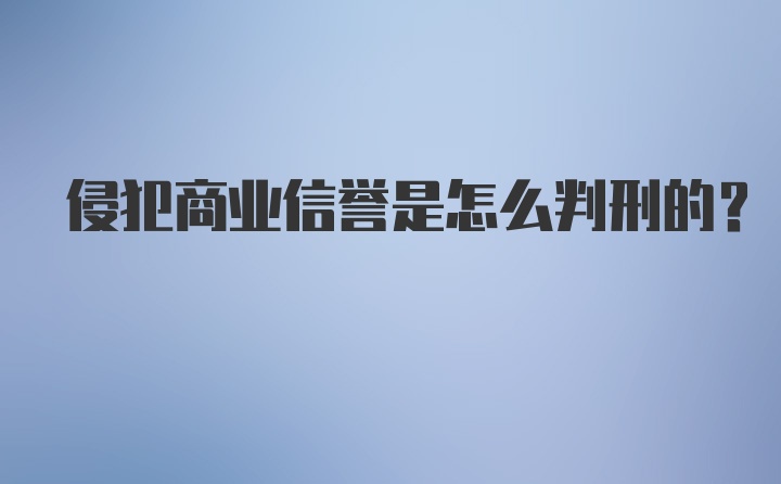 侵犯商业信誉是怎么判刑的?