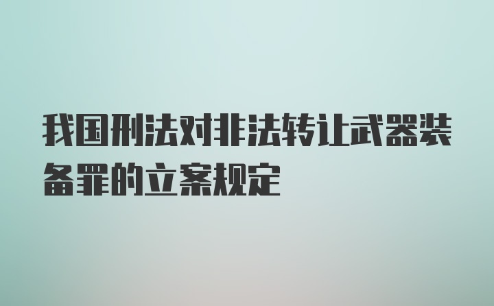 我国刑法对非法转让武器装备罪的立案规定