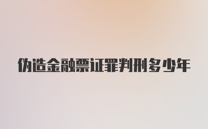 伪造金融票证罪判刑多少年