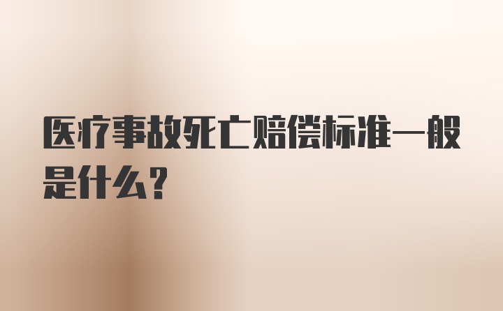 医疗事故死亡赔偿标准一般是什么?