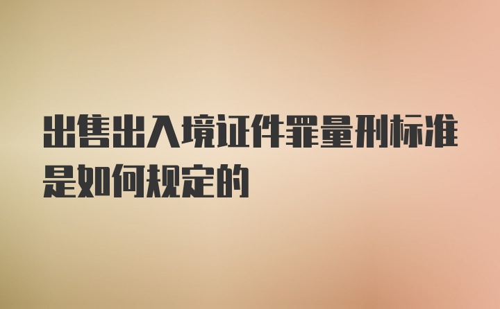 出售出入境证件罪量刑标准是如何规定的