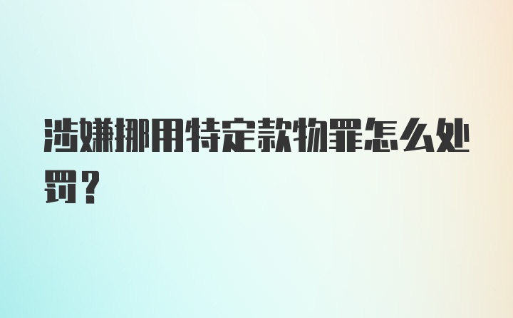 涉嫌挪用特定款物罪怎么处罚？