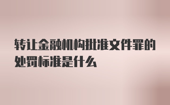 转让金融机构批准文件罪的处罚标准是什么