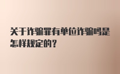 关于诈骗罪有单位诈骗吗是怎样规定的?