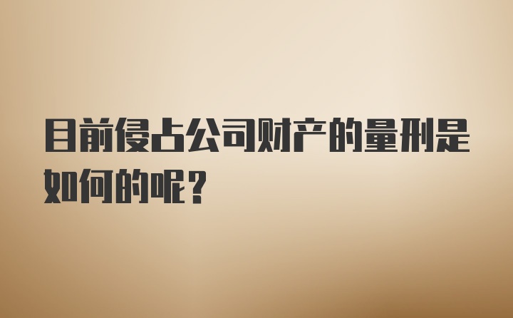 目前侵占公司财产的量刑是如何的呢？