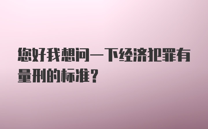 您好我想问一下经济犯罪有量刑的标准？