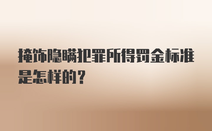 掩饰隐瞒犯罪所得罚金标准是怎样的?