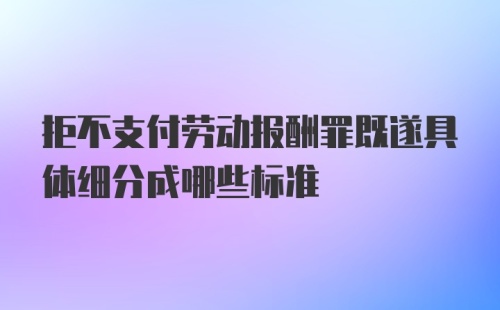 拒不支付劳动报酬罪既遂具体细分成哪些标准