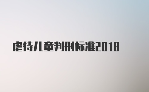 虐待儿童判刑标准2018