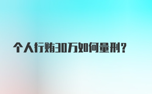 个人行贿30万如何量刑？