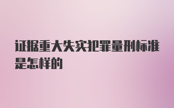 证据重大失实犯罪量刑标准是怎样的