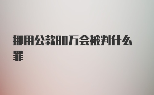 挪用公款80万会被判什么罪