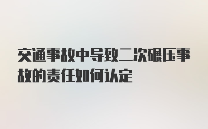 交通事故中导致二次碾压事故的责任如何认定