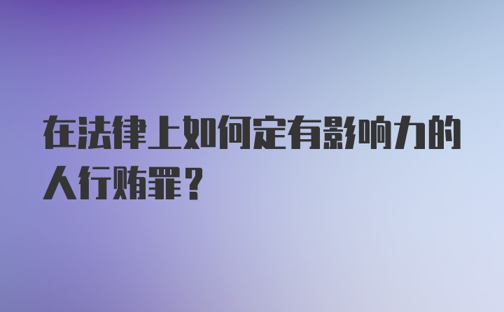 在法律上如何定有影响力的人行贿罪?