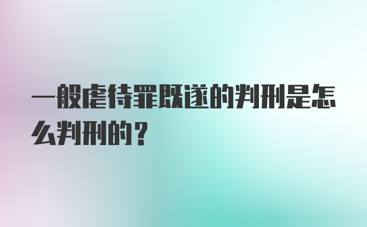 一般虐待罪既遂的判刑是怎么判刑的？