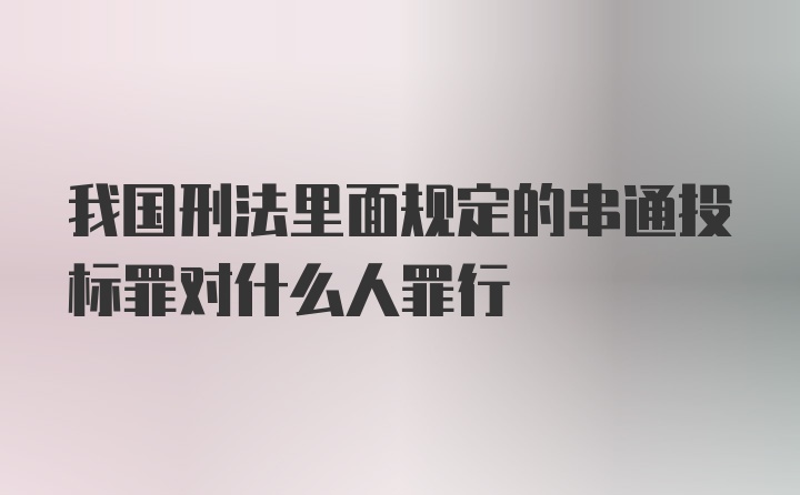 我国刑法里面规定的串通投标罪对什么人罪行