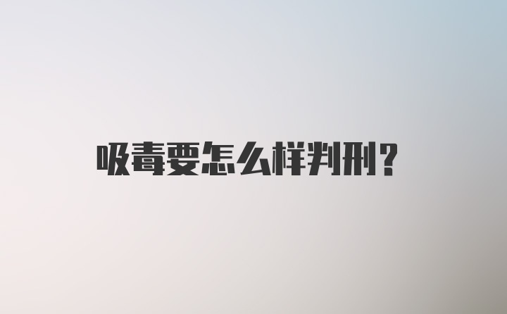 吸毒要怎么样判刑?