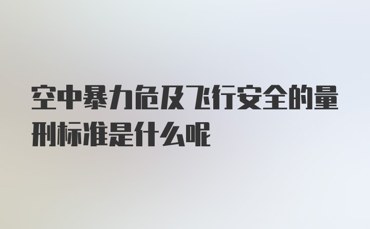 空中暴力危及飞行安全的量刑标准是什么呢