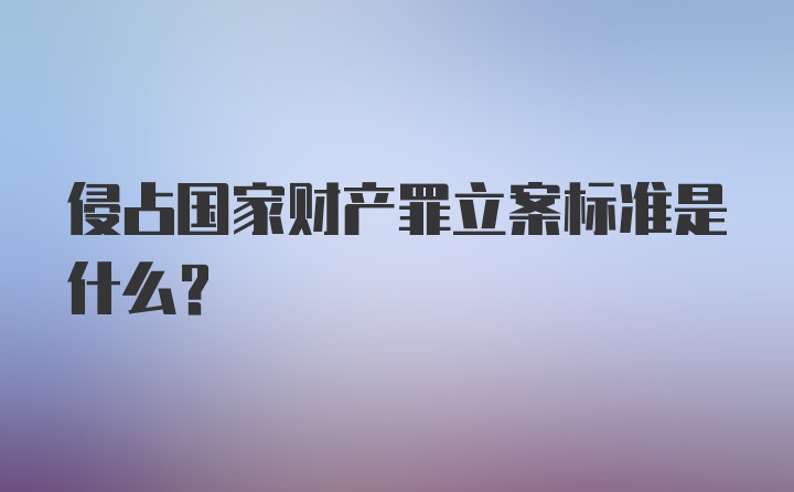 侵占国家财产罪立案标准是什么?