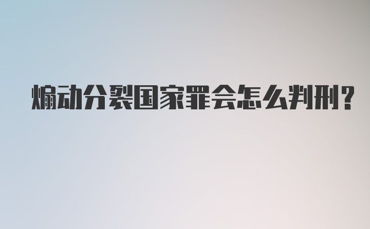 煽动分裂国家罪会怎么判刑？