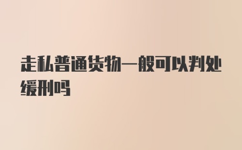 走私普通货物一般可以判处缓刑吗