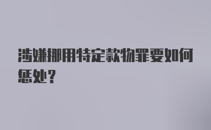 涉嫌挪用特定款物罪要如何惩处？