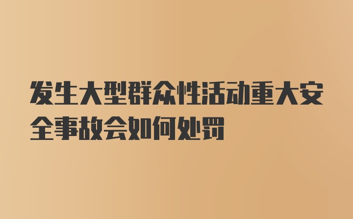 发生大型群众性活动重大安全事故会如何处罚