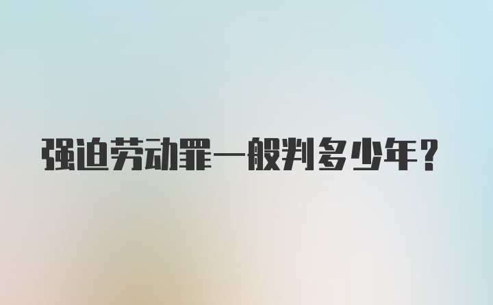 强迫劳动罪一般判多少年？