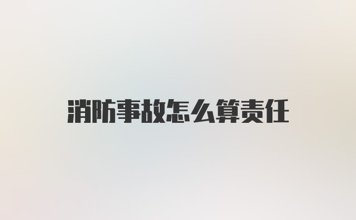 消防事故怎么算责任