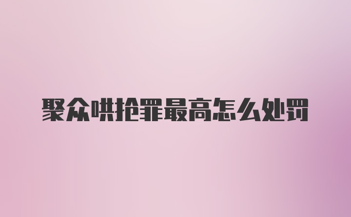 聚众哄抢罪最高怎么处罚