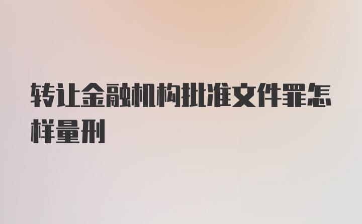 转让金融机构批准文件罪怎样量刑