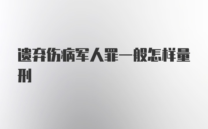 遗弃伤病军人罪一般怎样量刑