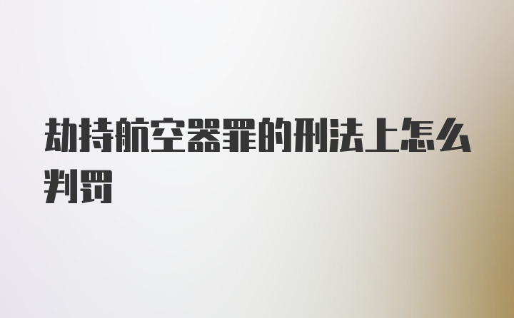 劫持航空器罪的刑法上怎么判罚