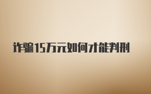 诈骗15万元如何才能判刑