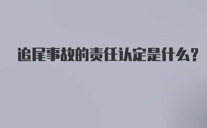 追尾事故的责任认定是什么？