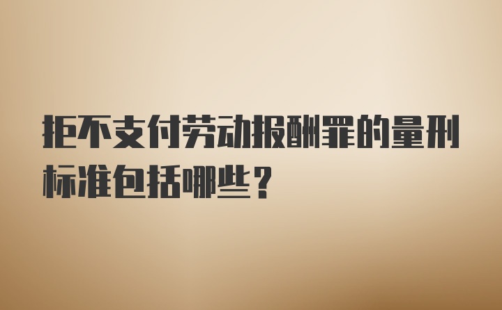 拒不支付劳动报酬罪的量刑标准包括哪些？