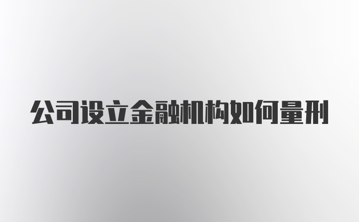 公司设立金融机构如何量刑