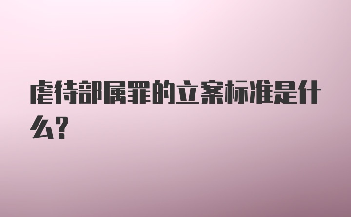 虐待部属罪的立案标准是什么？