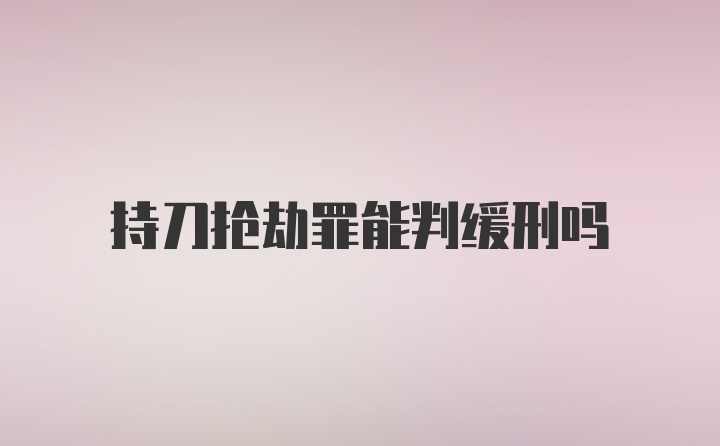 持刀抢劫罪能判缓刑吗