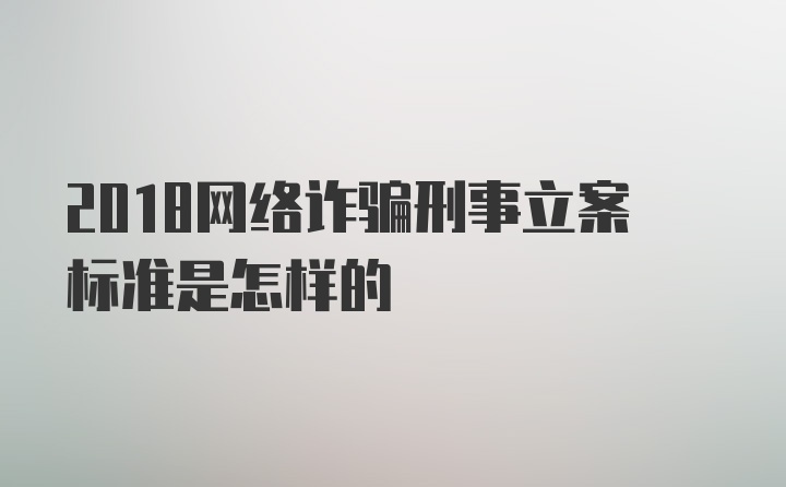 2018网络诈骗刑事立案标准是怎样的