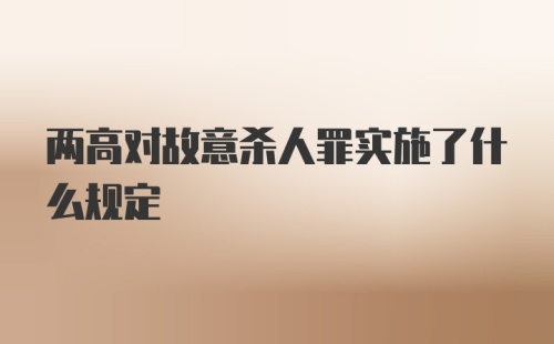 两高对故意杀人罪实施了什么规定