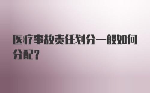 医疗事故责任划分一般如何分配？