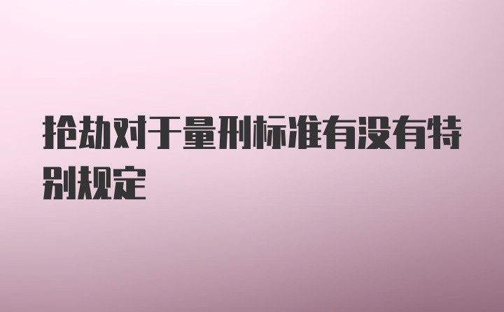 抢劫对于量刑标准有没有特别规定