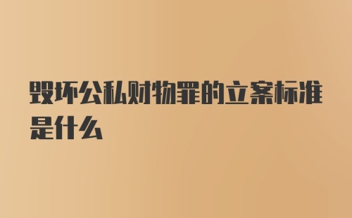 毁坏公私财物罪的立案标准是什么