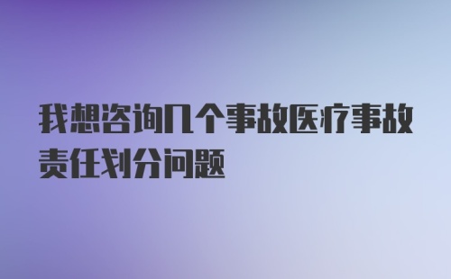 我想咨询几个事故医疗事故责任划分问题