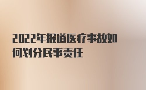 2022年报道医疗事故如何划分民事责任