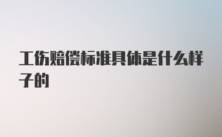 工伤赔偿标准具体是什么样子的